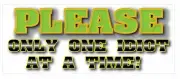 PLEASE ONLY ONE IDIOT AT A TIME WVBP-00111 10" X 4" OUTDOOR BUMPER STICKER