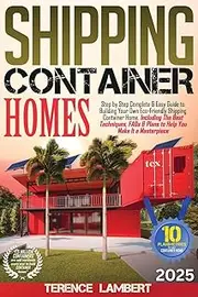 Shipping Container Homes: Step by Step Complete & Easy Guide to Building Your Own Eco-Friendly Shipping Container Home. Including the Best Techniques, FAQs & Plans to Help You Make It a Masterpiece