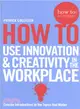 How to Use Innovation and Creativity in the Workplace