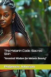 The Melanin Code: Sacred Skin: “Ancestral Wisdom for Melanin Beauty"
