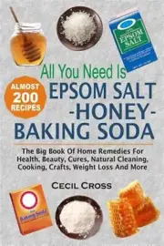 All You Need Is Epsom Salt, Honey and Baking Soda : The Big Book of Home Reme...