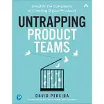 UNTRAPPING PRODUCT TEAMS: SIMPLIFY THE COMPLEXITY OF CREATING DIGITAL PRODUCTS