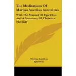 THE MEDITATIONS OF MARCUS AURELIUS ANTONINUS: WITH THE MANUAL OF EPICTETUS AND A SUMMARY OF CHRISTIAN MORALITY