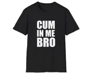 Funny Meme TShirt, CUM in me BRO Joke Tee, Gift Shirt