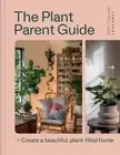 The Plant Parent Guide: Create a beautiful, plant-filled home by Beth Chapman