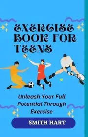 Exercise Book for Teens: Unleash Your Full Potential Through Exercise by Smith H