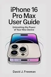 IPHONE 16 PRO MAX USER GUIDE: Unleashing the Power of Your New Device