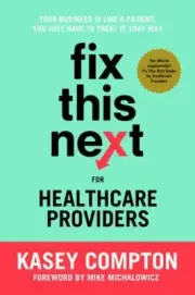 Fix This Next for Healthcare Providers : Your Business Is Like a Patient, You...
