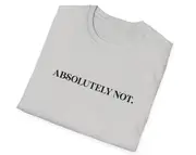 Funny Meme TShirt, ABSOLUTELY NOT. Joke Tee, Gift Shirt