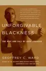 Unforgivable Blackness: The Rise and Fall of Jack Johnson by Geoffrey C. Ward (E