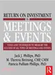 Return on Investment in Meetings and Events: Tools and Techniques to Measure the Success of All Types of Meetings and Events