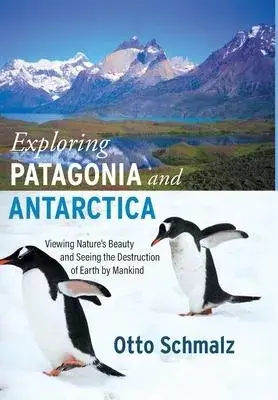 Exploring Patagonia and Antarctica: Viewing Nature’s Beauty and Seeing the Destruction of Earth by Mankind