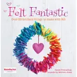 FELT FANTASTIC: OVER 25 BRILLIANT THINGS TO MAKE WITH FELT