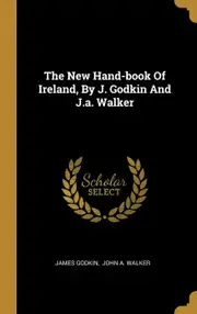 The New Hand-book Of Ireland, By J. Godkin And J.a. Walker - James Godkin