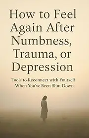 [MIRA ELAN] How to Feel Again After Numbness, Trauma, or Depression Tools to Reconnect with Yourself When You’ve Been Shut Down