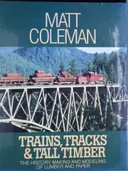 Trains, Tracks and Tall Timber : The History, Making and Modeling of Lumber...