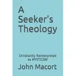 A SEEKER’’S THEOLOGY: CHRISTIANITY REINTERPRETED AS MYSTICISM