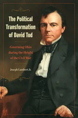 The Political Transformation of David Tod: Governing Ohio During the Height of the Civil War