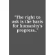 The right to ask is the basis for humanity’’s progress.: Lined notebook / Journal Gift,120 pages, 6x9, soft cover, Matte Finish