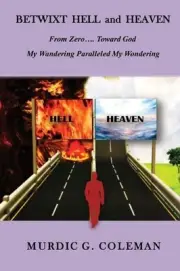 Betwixt Hell and Heaven: From Zero.....Toward God: My Wandering Paralleled My Wo