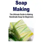 SOAP MAKING: THE ULTIMATE GUIDE TO MAKING HANDMADE SOAP FOR BEGINNERS