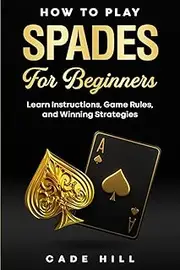 How to Play Spades for Beginners: Learn Instructions, Game Rules, and Winning Strategies