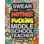 SWEAR LIKE A MOTHER FUCKING MIDDLE SCHOOL TEACHER: A SWEARY ADULT COLORING BOOK FOR SWEARING LIKE A MIDDLE SCHOOL TEACHER: MIDDLE SCHOOL TEACHER GIFTS