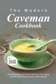 The Modern Caveman Cookbook: A Collection of Paleo Recipes for Busy and Health-C