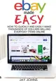 Ebay Made Easy ― How to Quickly and Easily Make Thousands of Dollars Selling Everyday Items Online