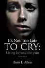 It's Not Too Late to Cry: Living beyond the pain Psalm 126:5