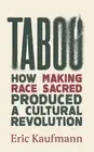 Taboo: How Making Race Sacred Produced a Cultural Revolution by Eric Kaufmann Ha