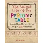 THE SECRET LIFE OF THE PERIODIC TABLE: UNLOCKING THE MYSTERIES OF ALL 118 ELEMENTS