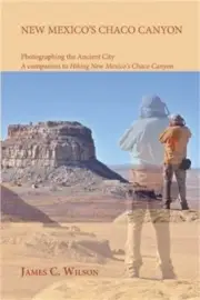 New Mexico's Chaco Canyon, Photographing the Ancient City: A companion to Hiking