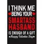 I THINK ME BEING YOUR SMARTASS HASBAND IS ENOUGH OF A GIFT HAPPY VALENTINE DAY