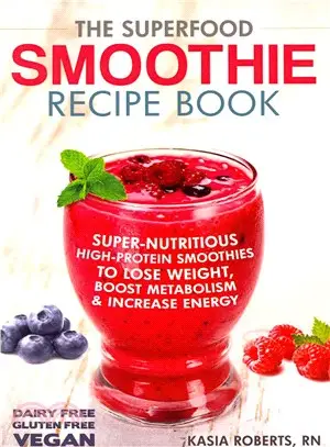 The Superfood Smoothie Recipe Book ― Super-Nutritious, High-Protein Smoothies to Lose Weight, Boost Metabolism and Increase Energy