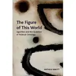 THE FIGURE OF THIS WORLD: AGAMBEN AND THE QUESTION OF POLITICAL ONTOLOGY