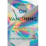 ON VANISHING: MORTALITY, DEMENTIA, AND WHAT IT MEANS TO DISAPPEAR
