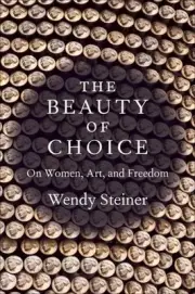 Beauty of Choice : On Women, Art, and Freedom, Hardcover by Steiner, Wendy, B...
