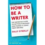 HOW TO BE A WRITER: THE DEFINITIVE GUIDE TO GETTING PUBLISHED AND MAKING A LIVING FROM WRITING