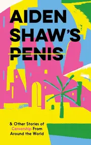 Aiden Shaws Penis & Other Stories of Censorship From Around the World