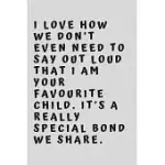 I LOVE HOW WE DON’’T EVEN NEED TO SAY OUT LOUD THAT I AM YOUR FAVOURITE CHILD. IT’’S A REALLY SPECIAL BOND WE SHARE.: 6
