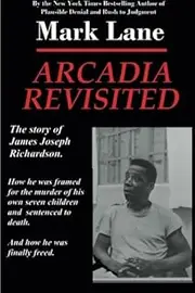 Arcadia Revisited - The Story of James Joseph Richardson: How he was framed for the murder of his own seven children and sentenced to death. And how he was finally freed.