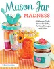 Mason Jar Madness ─ Ultimate Craft Ideas for Gifts, Parties, Storage, and More