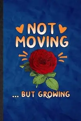 Not Moving but Growing: Funny Blank Lined Rose Florist Gardener Notebook/ Journal, Graduation Appreciation Gratitude Thank You Souvenir Gag Gi