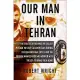 Our Man in Tehran: The True Story Behind the Secret Mission to Save Six Americans During the Iran Hostage Crisis and the Foreign