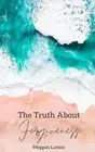 The Truth About Forgiveness: Learning to Forgive the Unforgivable by Meggan Lars
