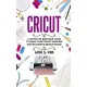 Cricut: A Complete Beginner Guide To Using Your Cricut Machine and Mastering Design Space