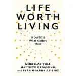 LIFE WORTH LIVING: A GUIDE TO WHAT MATTERS MOST