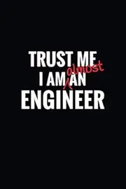 Trust Me I'm Almost An Engineer: Funny Engineering School Students Composition Notebook Journal