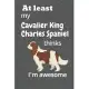 At least My Cavalier King Charles Spaniel thinks I’’m awesome: For Cavalier King Charles Spaniel Dog Fans